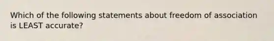 Which of the following statements about freedom of association is LEAST accurate?