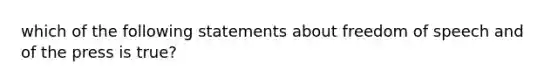 which of the following statements about freedom of speech and of the press is true?