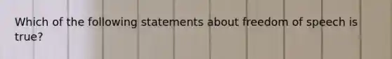 Which of the following statements about freedom of speech is true?