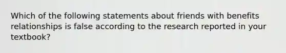 Which of the following statements about friends with benefits relationships is false according to the research reported in your textbook?