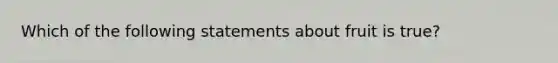 Which of the following statements about fruit is true?