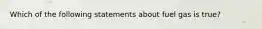 Which of the following statements about fuel gas is true?