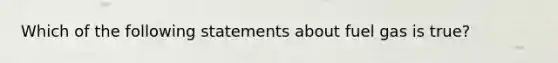 Which of the following statements about fuel gas is true?