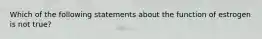 Which of the following statements about the function of estrogen is not true?