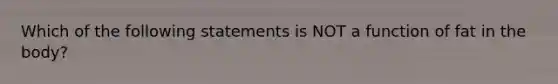 Which of the following statements is NOT a function of fat in the body?