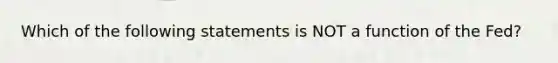 Which of the following statements is NOT a function of the Fed?