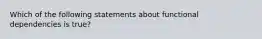 Which of the following statements about functional dependencies is true?