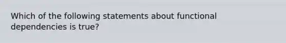 Which of the following statements about functional dependencies is true?