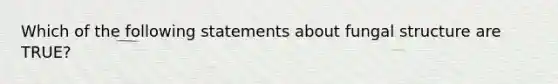 Which of the following statements about fungal structure are TRUE?