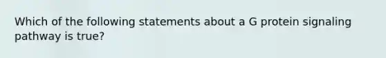 Which of the following statements about a G protein signaling pathway is true?