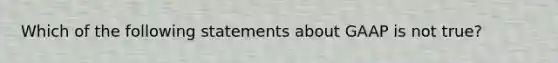 Which of the following statements about GAAP is not true?