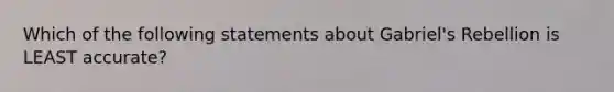 Which of the following statements about Gabriel's Rebellion is LEAST accurate?