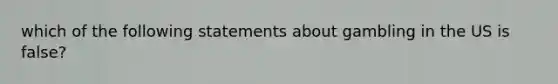 which of the following statements about gambling in the US is false?