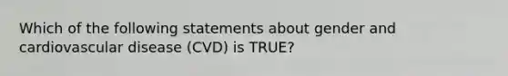 Which of the following statements about gender and cardiovascular disease (CVD) is TRUE?