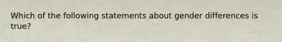 Which of the following statements about gender differences is true?