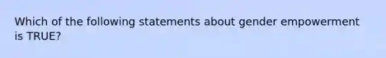 Which of the following statements about gender empowerment is TRUE?