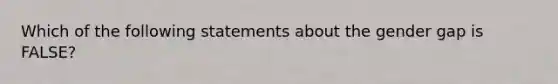 Which of the following statements about the gender gap is FALSE?