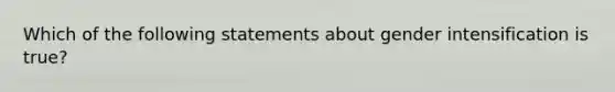 Which of the following statements about gender intensification is true?