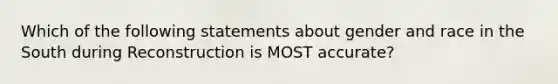 Which of the following statements about gender and race in the South during Reconstruction is MOST accurate?