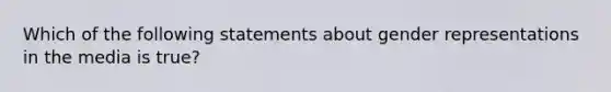 Which of the following statements about gender representations in the media is true?