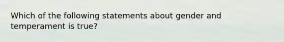 Which of the following statements about gender and temperament is true?