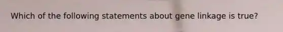 Which of the following statements about gene linkage is true?