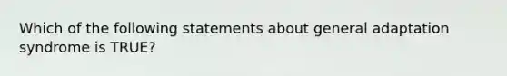 Which of the following statements about general adaptation syndrome is TRUE?