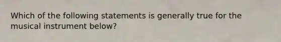 Which of the following statements is generally true for the musical instrument below?