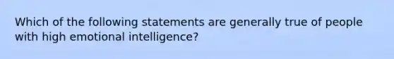 Which of the following statements are generally true of people with high emotional intelligence?