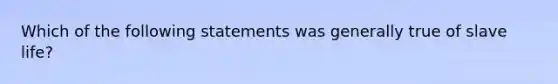 Which of the following statements was generally true of slave life?