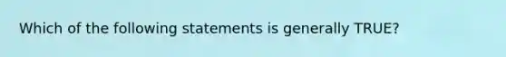 Which of the following statements is generally TRUE?