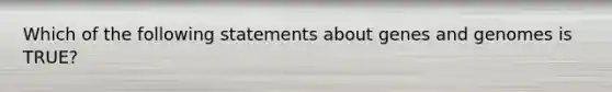 Which of the following statements about genes and genomes is TRUE?