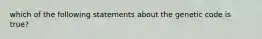 which of the following statements about the genetic code is true?