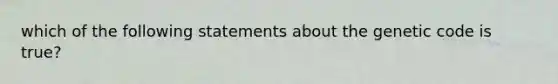 which of the following statements about the genetic code is true?
