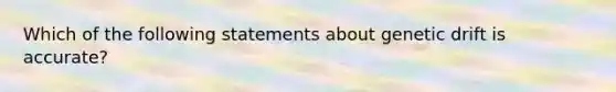 Which of the following statements about genetic drift is accurate?