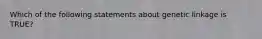 Which of the following statements about genetic linkage is TRUE?