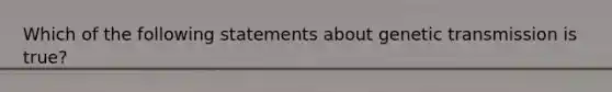 Which of the following statements about genetic transmission is true?