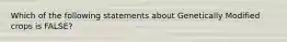 Which of the following statements about Genetically Modified crops is FALSE?