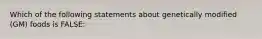 Which of the following statements about genetically modified (GM) foods is FALSE: