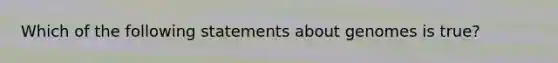 Which of the following statements about genomes is true?