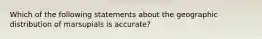 Which of the following statements about the geographic distribution of marsupials is accurate?