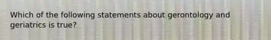 Which of the following statements about gerontology and geriatrics is true?