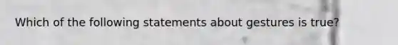 Which of the following statements about gestures is true?