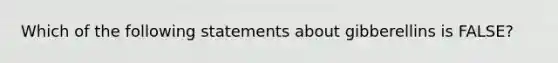 Which of the following statements about gibberellins is FALSE?