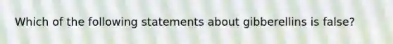 Which of the following statements about gibberellins is false?