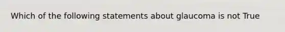 Which of the following statements about glaucoma is not True