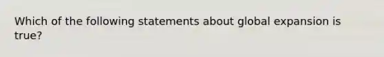 Which of the following statements about global expansion is true?