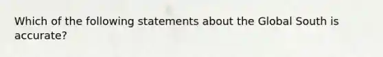 Which of the following statements about the Global South is accurate?