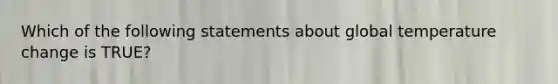 Which of the following statements about global temperature change is TRUE?