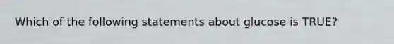 Which of the following statements about glucose is TRUE?